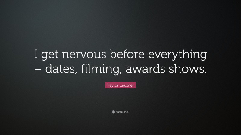 Taylor Lautner Quote: “I get nervous before everything – dates, filming, awards shows.”