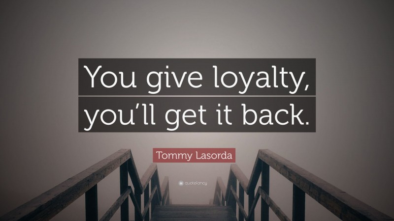 Tommy Lasorda Quote: “You give loyalty, you’ll get it back.”