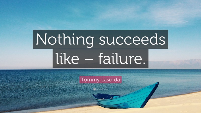 Tommy Lasorda Quote: “Nothing succeeds like – failure.”