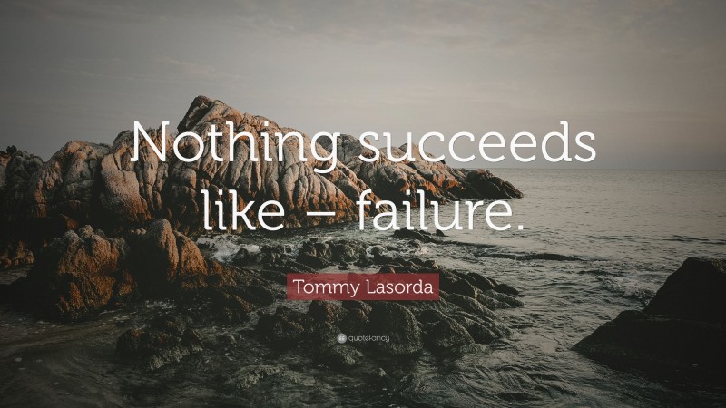 Tommy Lasorda Quote: “Nothing succeeds like – failure.”