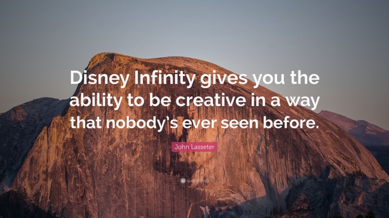 John Lasseter Quote: “Disney Infinity gives you the ability to be creative in a way that nobody’s ever seen before.”