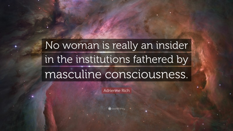 Adrienne Rich Quote: “No woman is really an insider in the institutions fathered by masculine consciousness.”