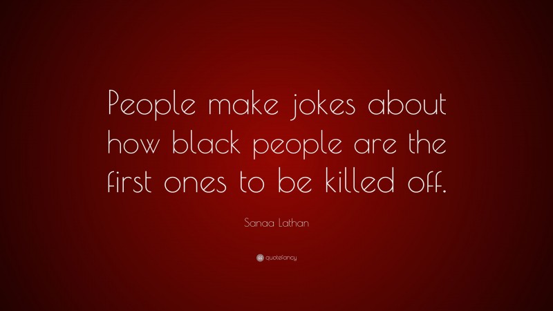 Sanaa Lathan Quote: “People make jokes about how black people are the first ones to be killed off.”