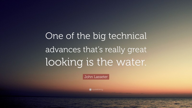 John Lasseter Quote: “One of the big technical advances that’s really great looking is the water.”