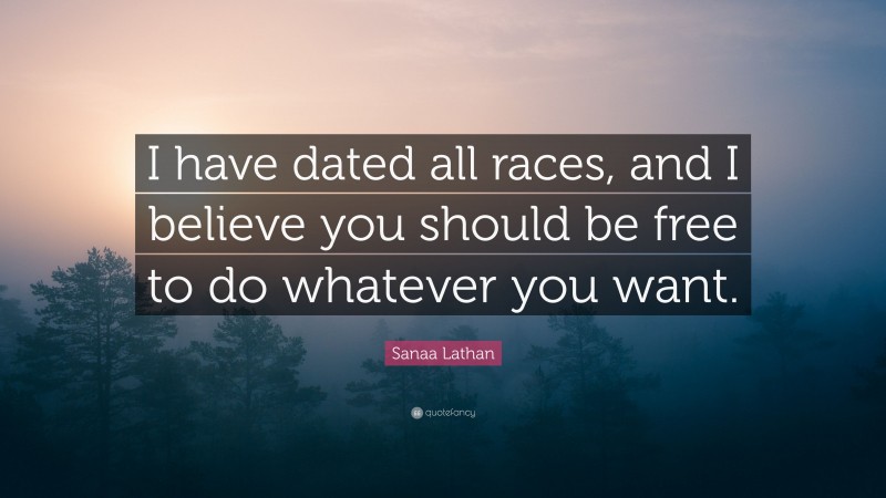 Sanaa Lathan Quote: “I have dated all races, and I believe you should be free to do whatever you want.”