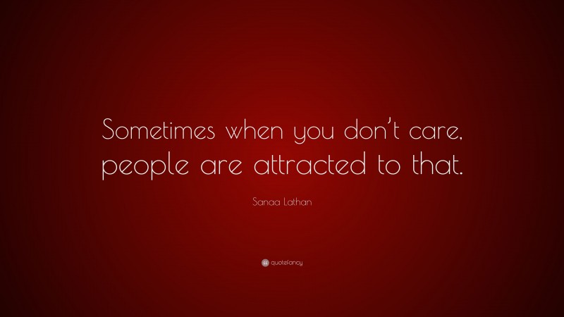 Sanaa Lathan Quote: “Sometimes when you don’t care, people are attracted to that.”