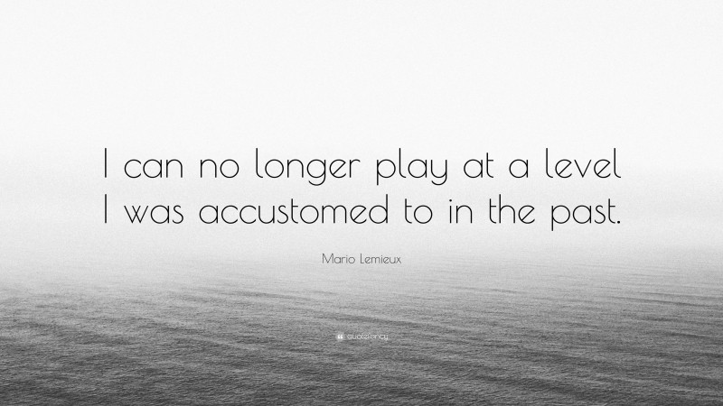 Mario Lemieux Quote: “I can no longer play at a level I was accustomed to in the past.”