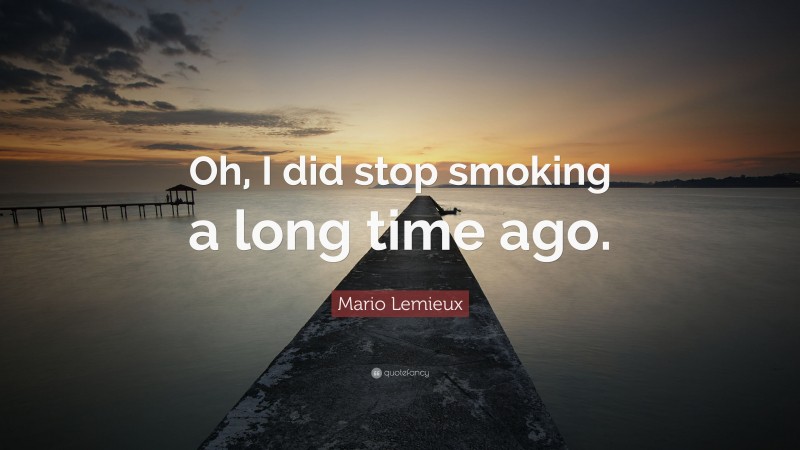 Mario Lemieux Quote: “Oh, I did stop smoking a long time ago.”