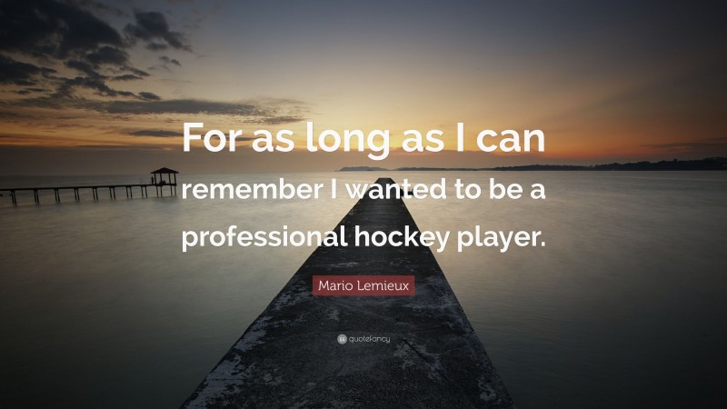 Mario Lemieux Quote: “For as long as I can remember I wanted to be a professional hockey player.”