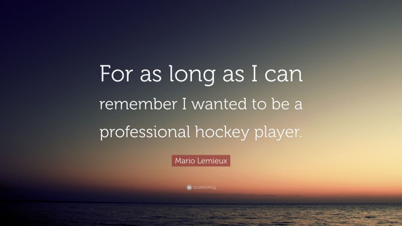 Mario Lemieux Quote: “For as long as I can remember I wanted to be a professional hockey player.”