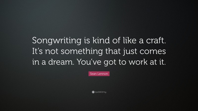 Sean Lennon Quote: “Songwriting is kind of like a craft. It’s not something that just comes in a dream. You’ve got to work at it.”
