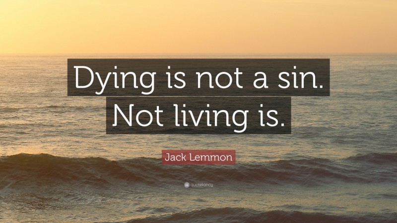 Jack Lemmon Quote: “Dying is not a sin. Not living is.”