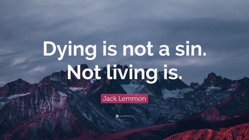 Jack Lemmon Quote: “Dying is not a sin. Not living is.”