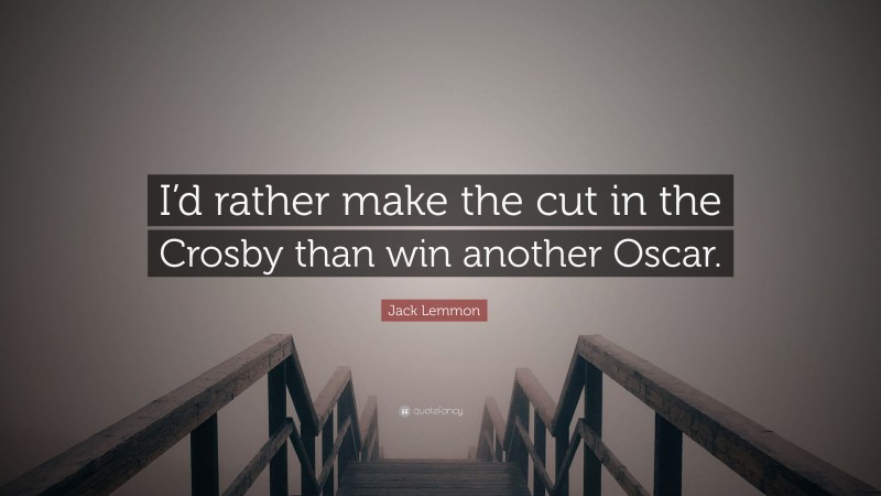 Jack Lemmon Quote: “I’d rather make the cut in the Crosby than win another Oscar.”