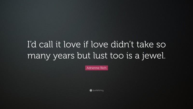 Adrienne Rich Quote: “I’d call it love if love didn’t take so many years but lust too is a jewel.”