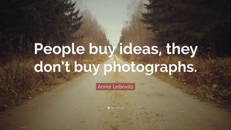 Annie Leibovitz Quote: “People buy ideas, they don’t buy photographs.”