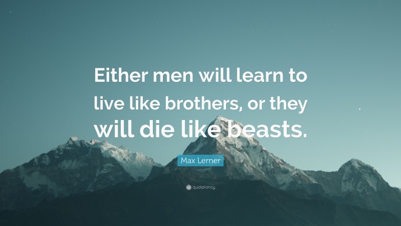 Max Lerner Quote: “Either men will learn to live like brothers, or they will die like beasts.”