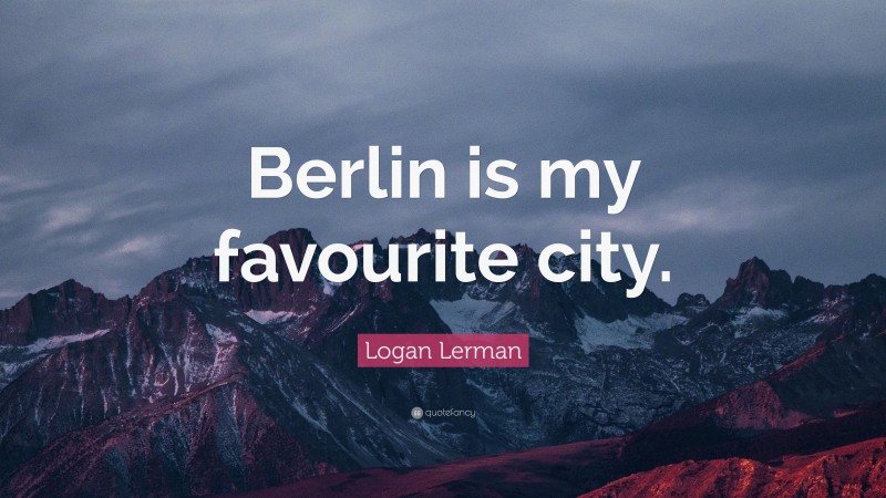 Logan Lerman Quote: “Berlin is my favourite city.”