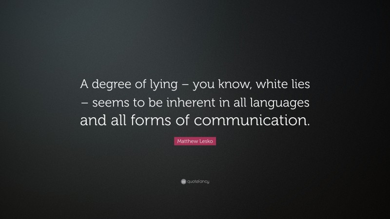 Matthew Lesko Quote: “A degree of lying – you know, white lies – seems to be inherent in all languages and all forms of communication.”