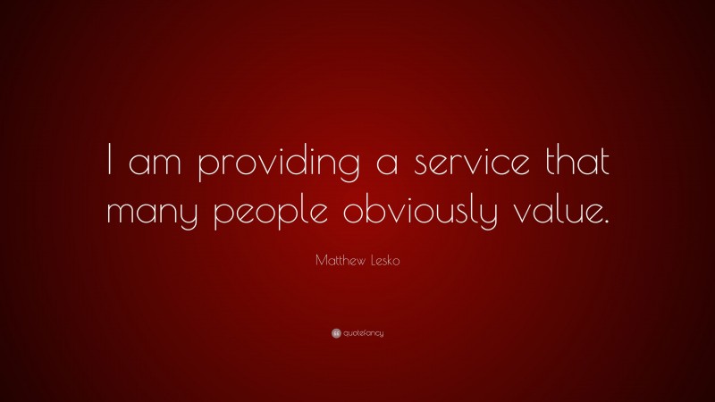 Matthew Lesko Quote: “I am providing a service that many people obviously value.”