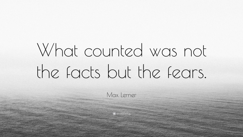 Max Lerner Quote: “What counted was not the facts but the fears.”
