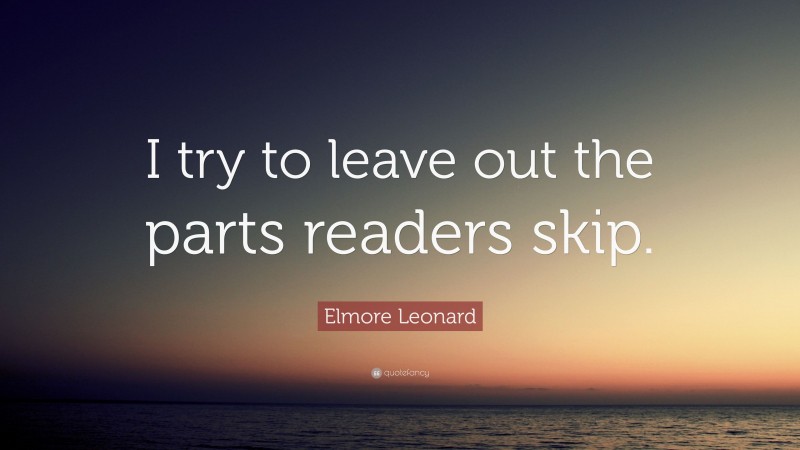 Elmore Leonard Quote: “I try to leave out the parts readers skip.”