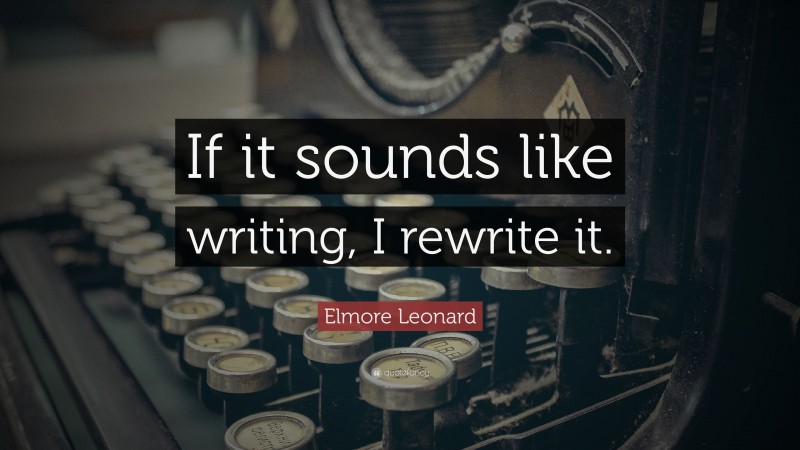 Elmore Leonard Quote: “If it sounds like writing, I rewrite it.”