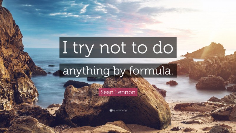 Sean Lennon Quote: “I try not to do anything by formula.”