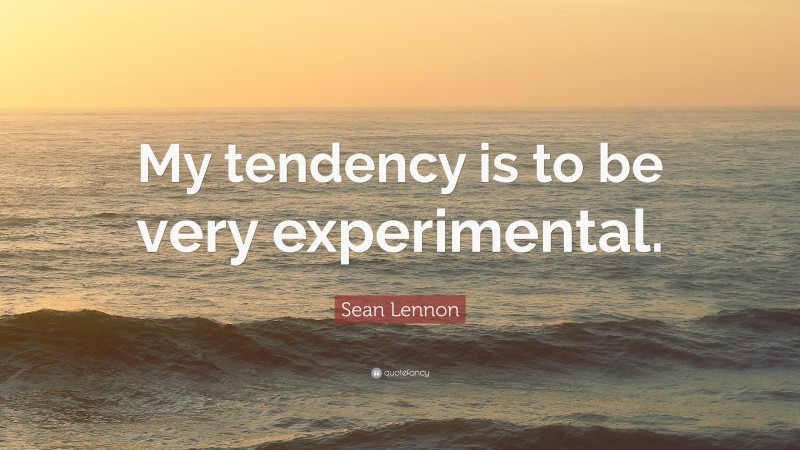 Sean Lennon Quote: “My tendency is to be very experimental.”
