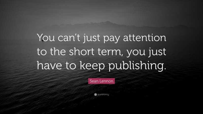 Sean Lennon Quote: “You can’t just pay attention to the short term, you just have to keep publishing.”