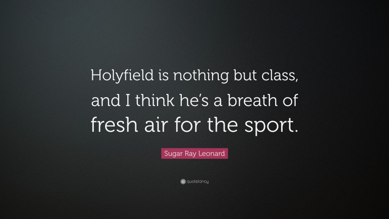 Sugar Ray Leonard Quote: “Holyfield is nothing but class, and I think he’s a breath of fresh air for the sport.”