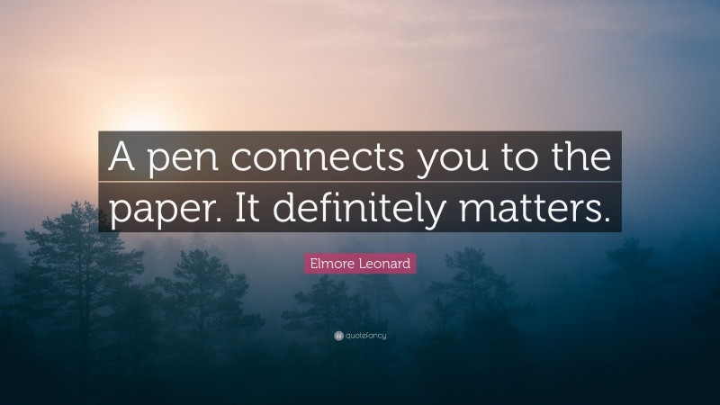 Elmore Leonard Quote: “A pen connects you to the paper. It definitely matters.”