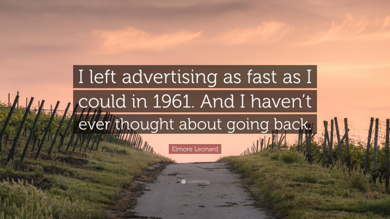 Elmore Leonard Quote: “I left advertising as fast as I could in 1961. And I haven’t ever thought about going back.”