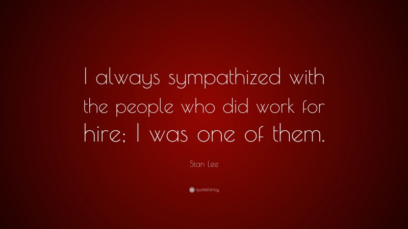 Stan Lee Quote: “I always sympathized with the people who did work for hire; I was one of them.”