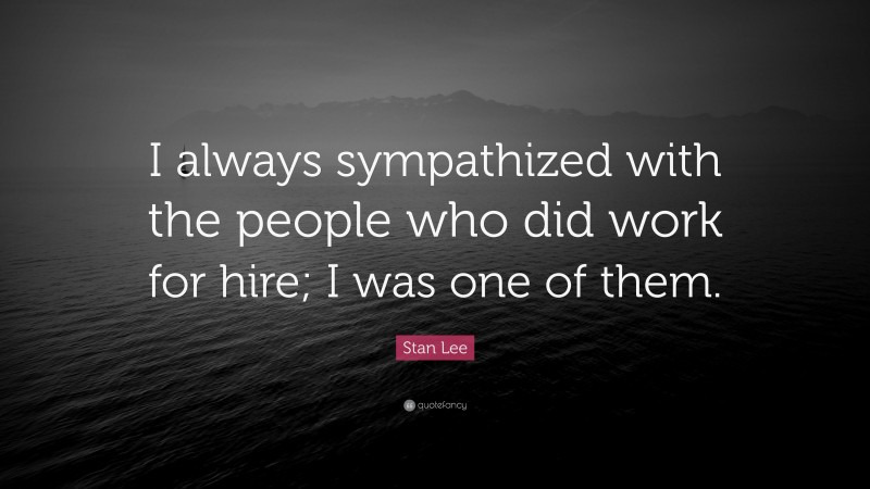 Stan Lee Quote: “I always sympathized with the people who did work for hire; I was one of them.”