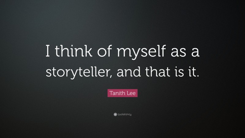 Tanith Lee Quote: “I think of myself as a storyteller, and that is it.”