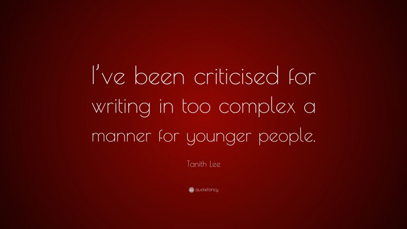 Tanith Lee Quote: “I’ve been criticised for writing in too complex a manner for younger people.”
