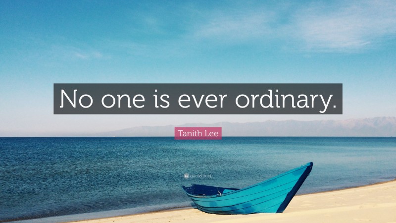 Tanith Lee Quote: “No one is ever ordinary.”