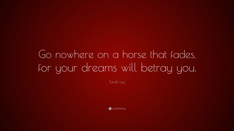 Tanith Lee Quote: “Go nowhere on a horse that fades, for your dreams will betray you.”
