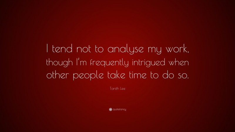 Tanith Lee Quote: “I tend not to analyse my work, though I’m frequently intrigued when other people take time to do so.”