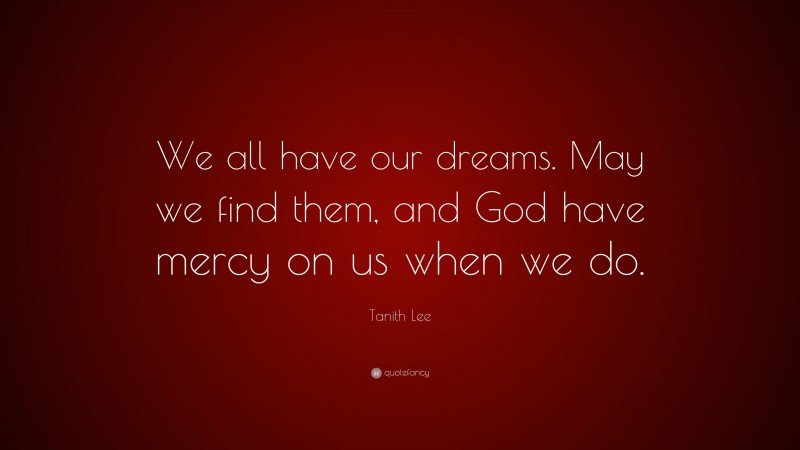Tanith Lee Quote: “We all have our dreams. May we find them, and God have mercy on us when we do.”