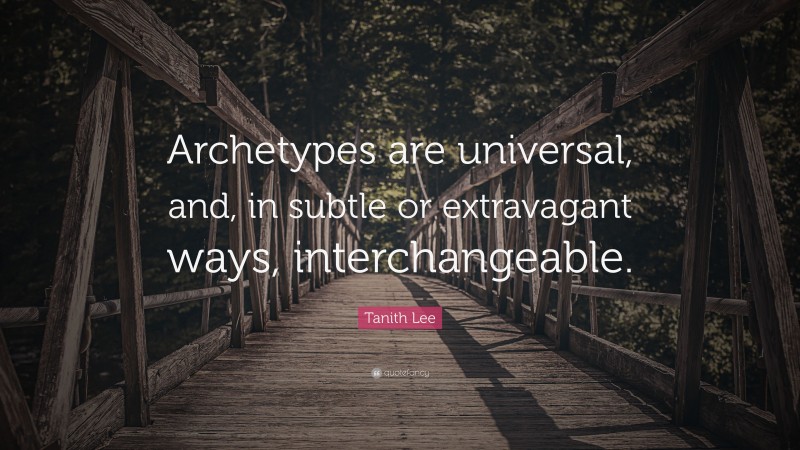 Tanith Lee Quote: “Archetypes are universal, and, in subtle or extravagant ways, interchangeable.”
