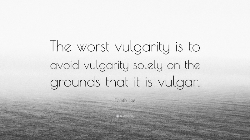 Tanith Lee Quote: “The worst vulgarity is to avoid vulgarity solely on the grounds that it is vulgar.”
