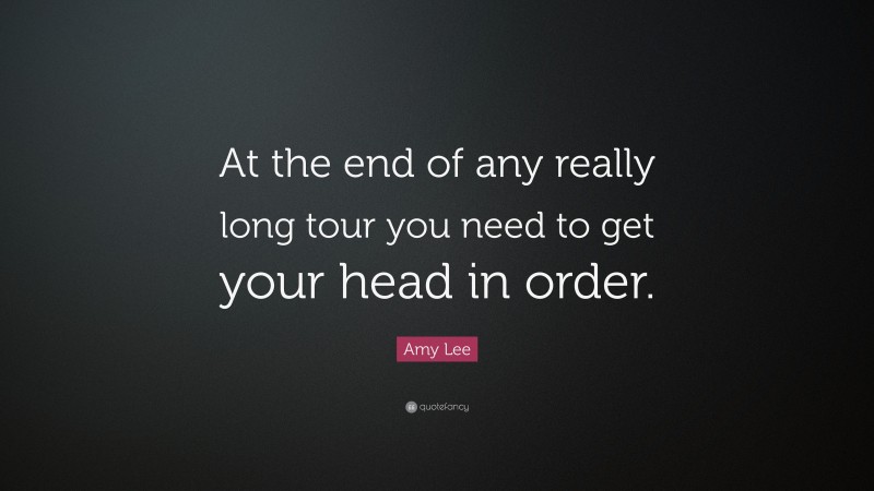 Amy Lee Quote: “At the end of any really long tour you need to get your head in order.”