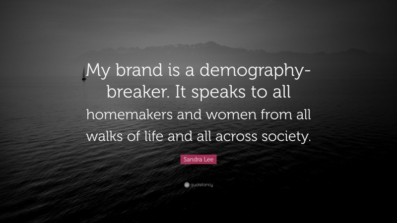 Sandra Lee Quote: “My brand is a demography-breaker. It speaks to all homemakers and women from all walks of life and all across society.”
