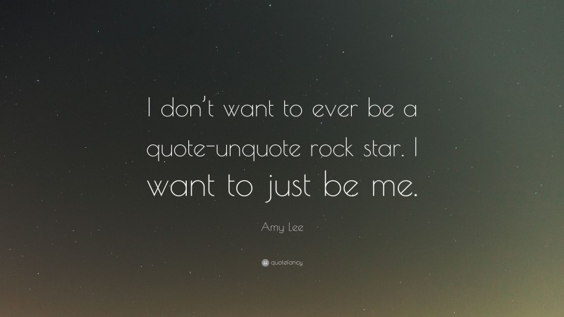 Amy Lee Quote: “I don’t want to ever be a quote-unquote rock star. I want to just be me.”