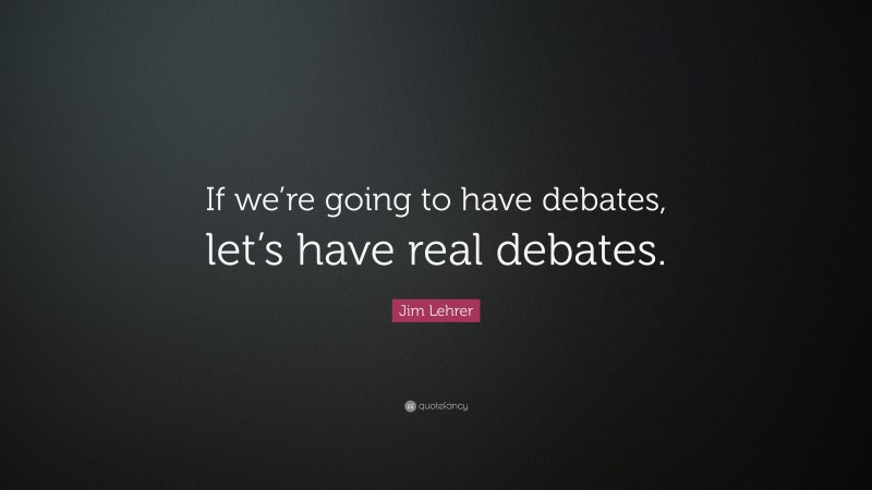 Jim Lehrer Quote: “If we’re going to have debates, let’s have real debates.”