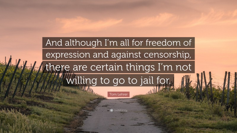 Tom Lehrer Quote: “And although I’m all for freedom of expression and against censorship, there are certain things I’m not willing to go to jail for.”