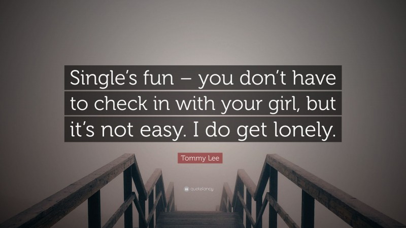 Tommy Lee Quote: “Single’s fun – you don’t have to check in with your girl, but it’s not easy. I do get lonely.”