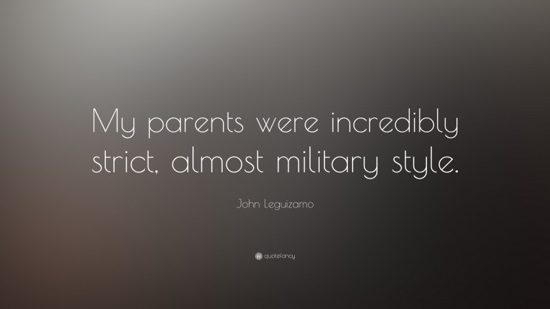 John Leguizamo Quote: “My parents were incredibly strict, almost military style.”